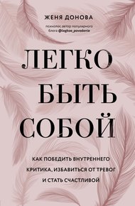 Обложка книги Легко быть собой. Как победить внутреннего критика, избавиться от тревог и стать счастливой