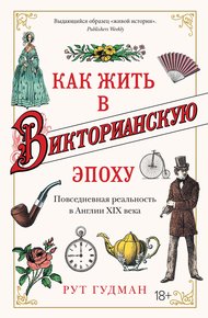 Обложка книги Как жить в Викторианскую эпоху. Повседневная реальность в Англии XIX века