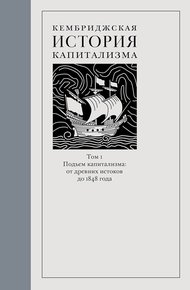 Обложка книги Кембриджская история капитализма. Том 1. Подъём капитализма: от древних истоков до 1848 года