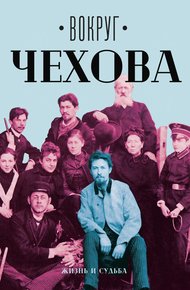 Обложка книги Вокруг Чехова. Том 1. Жизнь и судьба