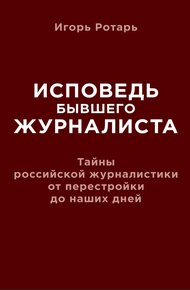 Обложка книги Исповедь бывшего журналиста. Тайны российской журналистики от перестройки до наших дней