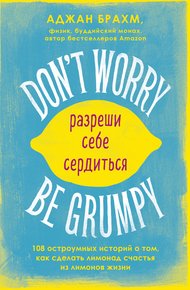 Обложка книги Don't worry. Be grumpy. Разреши себе сердиться. 108 коротких историй о том, как сделать лимонад из лимонов жизни