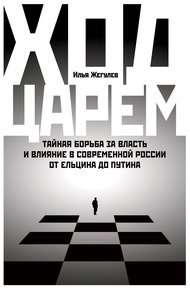 Обложка книги Ход царем. Тайная борьба за власть и влияние в современной России. От Ельцина до Путина