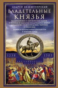 Обложка книги Владетельные князья Владимирских и Московских уделов и великие и удельные владетельные князья Суздальско-Нижегородские, Тверские и Рязанские. Великие и удельные князья Северной Руси в татарский период с 1238 по 1505 г.