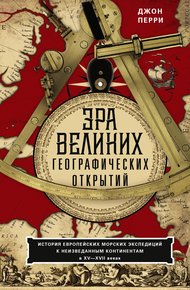 Обложка книги Эра великих географических открытий. История европейских морских экспедиций к неизведанным континентам в XV—XVII веках