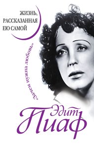 Обложка книги Эдит Пиаф. Жизнь, рассказанная ею самой