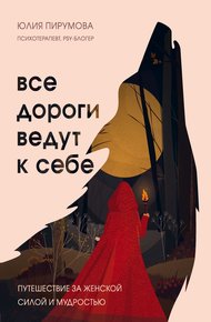 Обложка книги Все дороги ведут к себе. Путешествие за женской силой и мудростью
