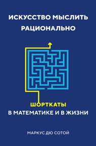Обложка книги Искусство мыслить рационально. Шорткаты в математике и в жизни