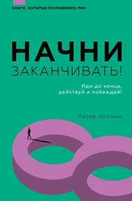 Обложка книги Начни заканчивать! Иди до конца, действуй и побеждай!
