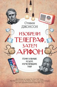 Обложка книги Изобрели телеграф, затем айфон: гениальные идеи, изменившие мир