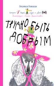 Трудно быть добрым. Истории вещей, людей и зверей
