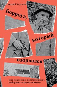 Обложка книги Берроуз, который взорвался. Бит-поколение, постмодернизм, киберпанк и другие осколки
