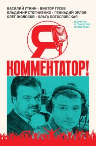 Обложка книги Я – комментатор! Василий Уткин, Виктор Гусев, Владимир Стогниенко, Геннадий Орлов и другие о тонкостях профессии