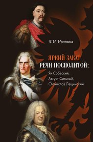 Обложка книги Яркий закат Речи Посполитой: Ян Собеский, Август Сильный, Станислав Лещинский