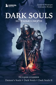 Обложка книги Dark Souls: за гранью смерти. Книга 1. История создания Demon’s Souls, Dark Souls, Dark Souls II