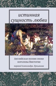 Обложка книги Истинная сущность любви: Английская поэзия эпохи королевы Виктории