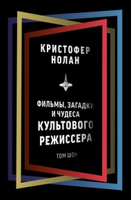 Обложка книги Кристофер Нолан. Фильмы, загадки и чудеса культового режиссера