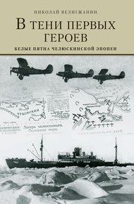 Обложка книги В тени первых Героев. Белые пятна челюскинской эпопеи