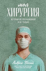 Обложка книги Моя хирургия. Истории из операционной и не только