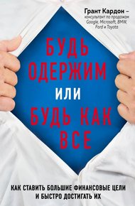 Обложка книги Будь одержим или будь как все. Как ставить большие финансовые цели и быстро достигать их