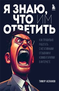 Обложка книги Я знаю, что им ответить. Как правильно работать с негативными отзывами и комментариями в интернете