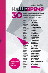 Обложка книги Наше время. 30 уникальных интервью о том, кто, когда и как создавал нашу музыкальную сцену