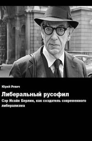 Обложка книги Либеральный русофил. Сэр Исайя Берлин, как создатель современного либерализма