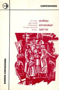 Войны кровавые цветы: Устные рассказы о Великой Отечественной войне