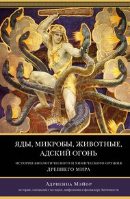 Обложка книги Яды, микробы, животные, адский огонь. История биологического и химического оружия Древнего мира