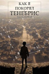 Обложка книги Как я покорял Тенебрис. Часть Первая