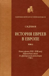 История евреев в Европе от начала их поселения до конца XVIII века. Том 4. Новое время (XVII-XVIII век): переходная эпоха до французской революции 1789 г.