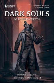 Обложка книги Dark Souls: за гранью смерти. Книга 2. История создания Bloodborne, Dark Souls III