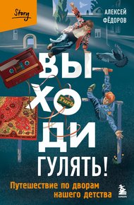 Обложка книги Выходи гулять! Путешествие по дворам нашего детства