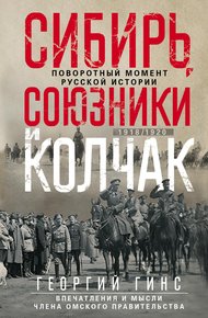 Обложка книги Сибирь, союзники и Колчак. Поворотный момент русской истории. 1918—1920 гг. Впечатления и мысли члена Омского правительства
