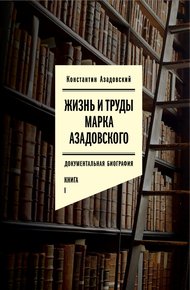 Обложка книги Жизнь и труды Марка Азадовского. Книга I