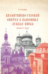 Обложка книги Византийско-русский синтез в каменных храмах Киева (конец X – XI в.)