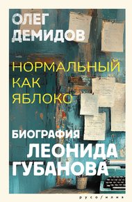 Обложка книги Нормальный как яблоко. Биография Леонида Губанова