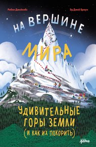 Обложка книги На вершине мира: удивительные горы Земли (и как их покорить)