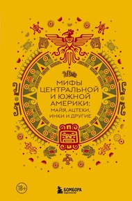 Обложка книги Мифы Центральной и Южной Америки: майя, ацтеки, инки и другие