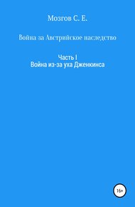 Обложка книги Война за Австрийское наследство. Часть 1. Война из-за Уха Дженкинса