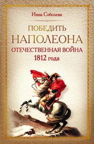 Обложка книги Победить Наполеона. Отечественная война 1812 года