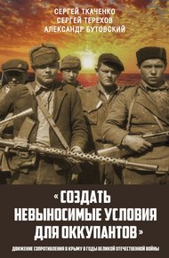 Обложка книги «Создать невыносимые условия для оккупантов»: движение сопротивления в Крыму в годы Великой Отечественной войны