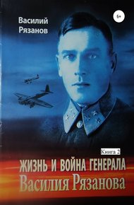 Обложка книги Жизнь и война генерала Василия Рязанова. Книга 2