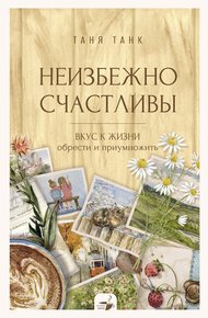 Обложка книги Неизбежно счастливы. Вкус к жизни: обрести и приумножить