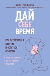 Обложка книги Дай себе время. Как встретиться с горем и остаться в живых