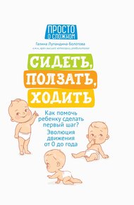 Обложка книги Сидеть, ползать, ходить. Как помочь ребенку сделать первый шаг? Эволюция движения от 0 до года