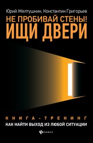 Обложка книги Не пробивай стены! Ищи двери. Как найти выход из любой ситуации. Книга-тренинг