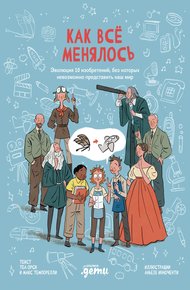 Обложка книги Как всё менялось. Эволюция 10 изобретений, без которых невозможно представить наш мир