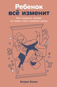 Обложка книги Ребенок всё изменит: Как сохранить любовь на новом этапе семейной жизни