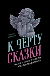 Обложка книги К чёрту сказки: Правда и мифы о поиске идеального партнера
